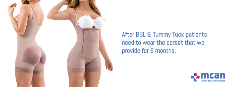 during tummy tuck and BBL recovery period patients need to wear the corset that we provide for 6 months.
