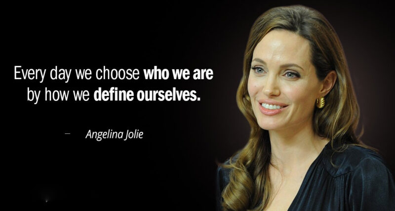  everyday we choose who we are by how we define ourselves angelina jolie 